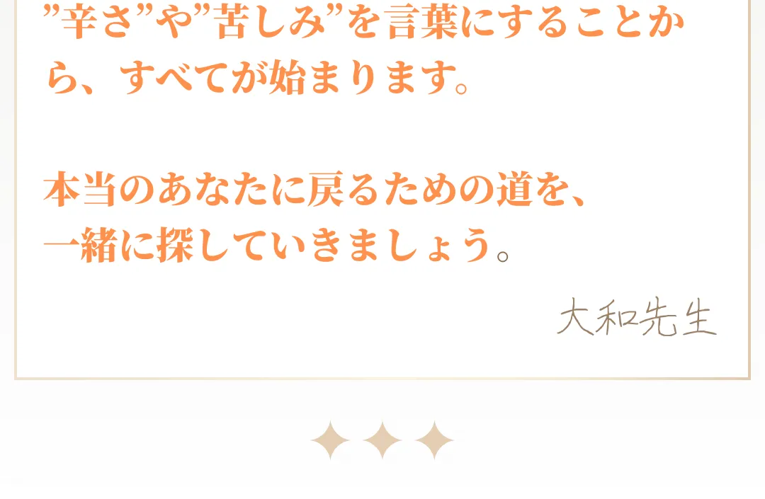 本当のあなたに戻るための道を、一緒に探していきましょう。