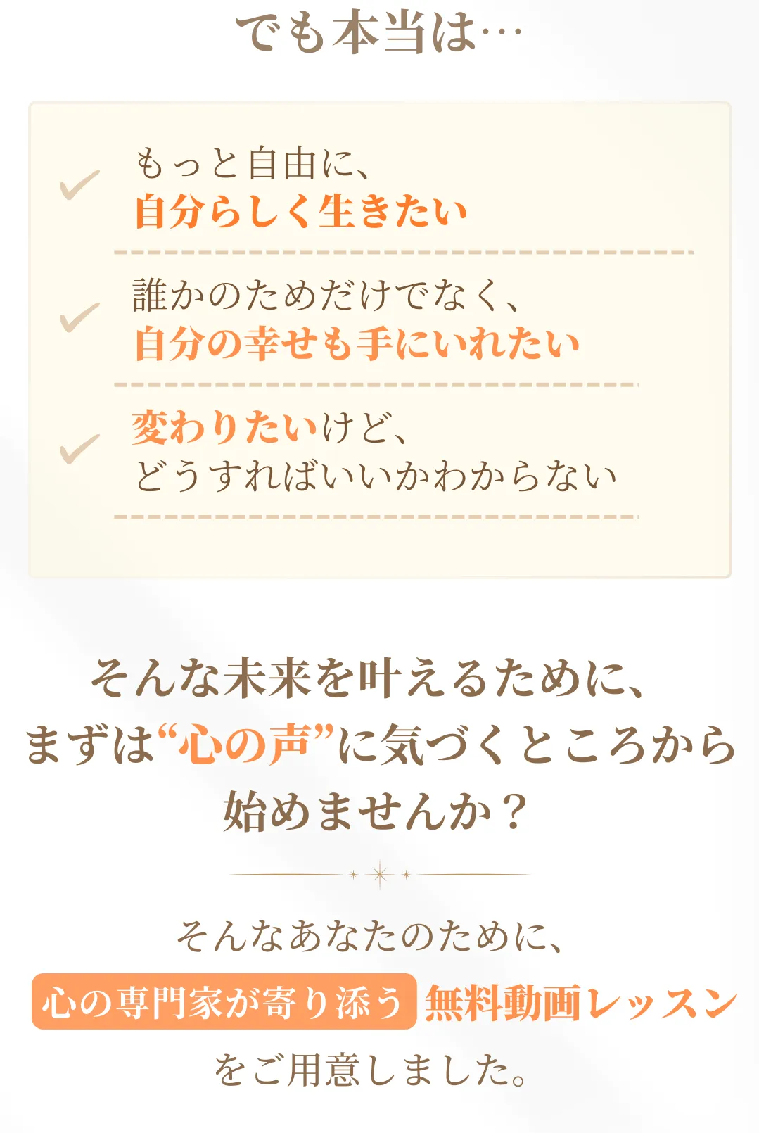 自分らしく生きたい、誰かのためだけでなく自分の幸せも手に入れたい、
そんな未来を叶えるために、まずは心の声に気づくところから始めませんか？